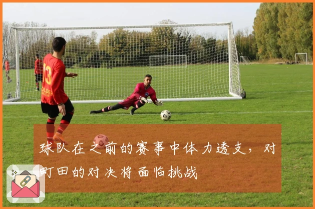 球队在之前的赛事中体力透支，对町田的对决将面临挑战