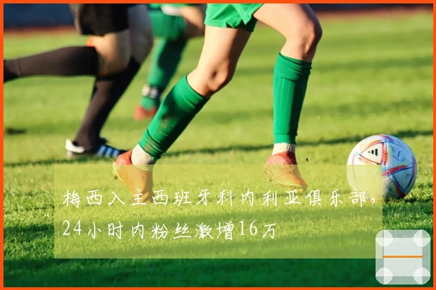 梅西入主西班牙科内利亚俱乐部，24小时内粉丝激增16万