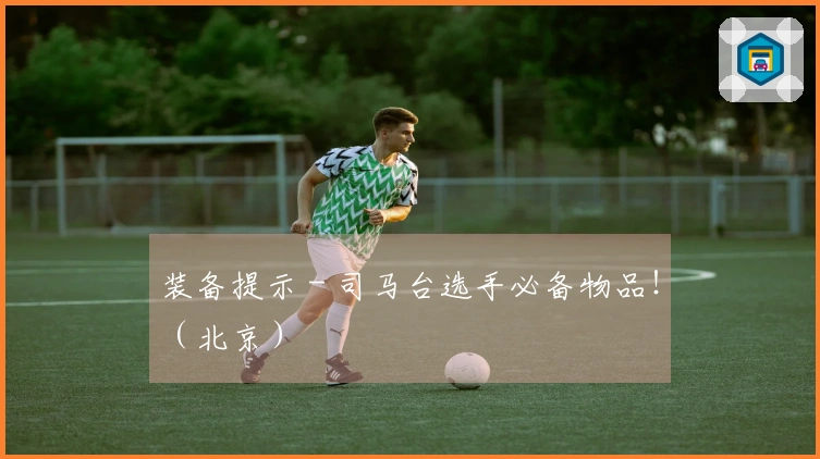 装备提示 - 司马台选手必备物品！（北京）