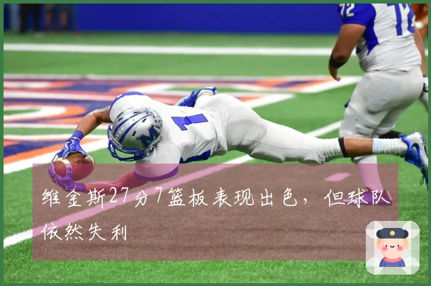 维金斯27分7篮板表现出色，但球队依然失利