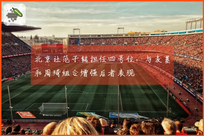 北京让范子铭担任四号位，与麦基和周琦组合增强后者表现