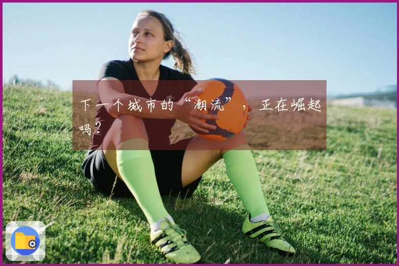 下一个城市的“潮流”，正在崛起吗？