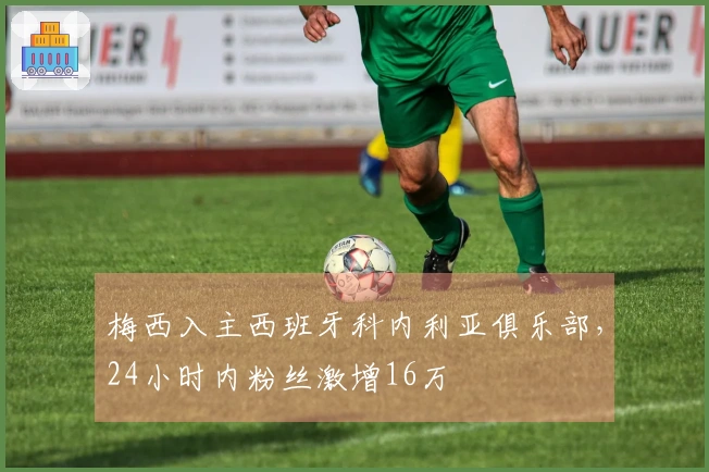 梅西入主西班牙科内利亚俱乐部，24小时内粉丝激增16万