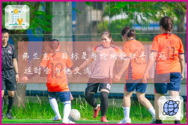 弗兰克：目标是与伦纳德联手夺冠 适时会与他交流
