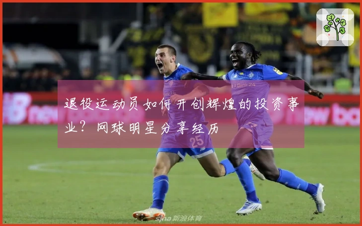 退役运动员如何开创辉煌的投资事业？网球明星分享经历