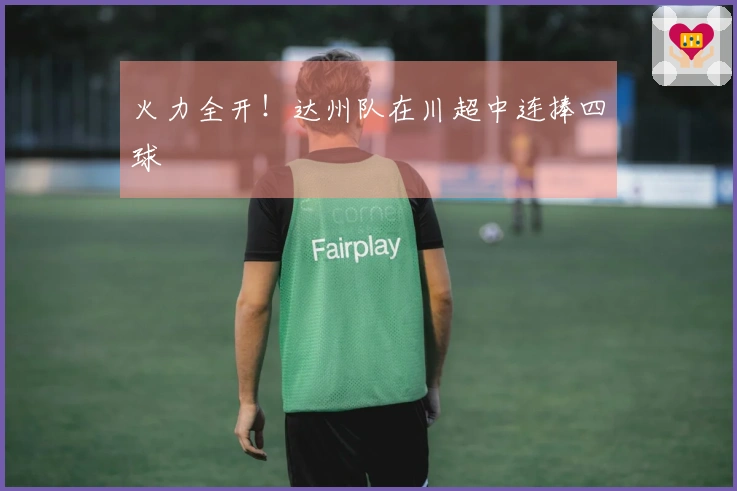 火力全开！达州队在川超中连捧四球