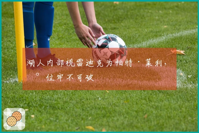 湖人内部视雷迪克为帕特·莱利，地位牢不可破
