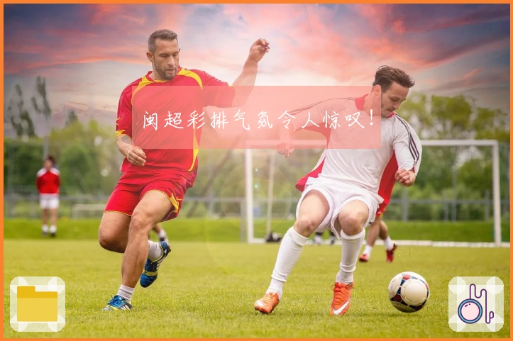 闽超彩排气氛令人惊叹！