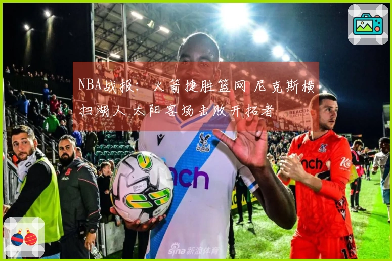 NBA战报：火箭捷胜篮网 尼克斯横扫湖人 太阳客场击败开拓者
