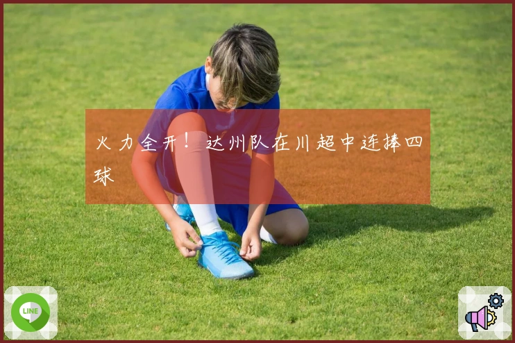 火力全开！达州队在川超中连捧四球