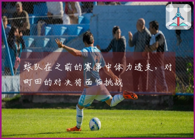 球队在之前的赛事中体力透支，对町田的对决将面临挑战