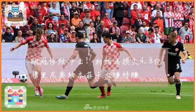 欧冠惨败冲击！利物浦损失4.8亿，穆里尼奥助本菲卡大赚特赚